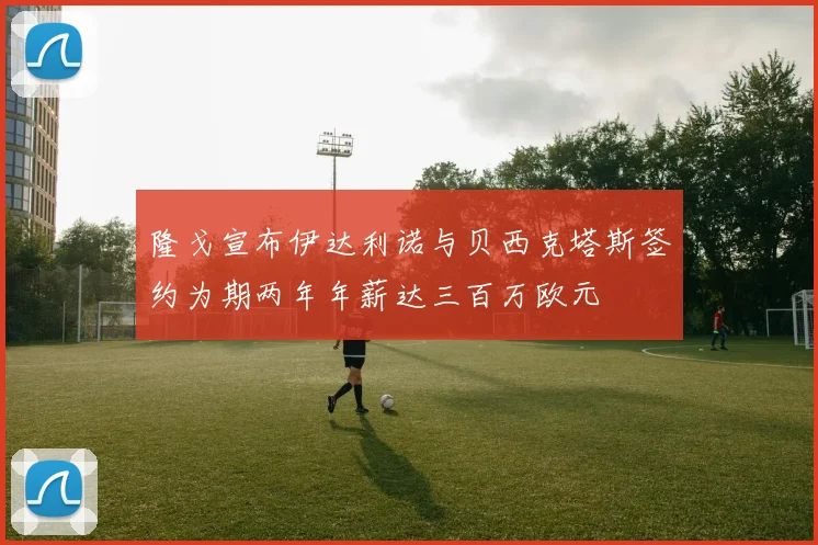 隆戈宣布伊达利诺与贝西克塔斯签约为期两年年薪达三百万欧元