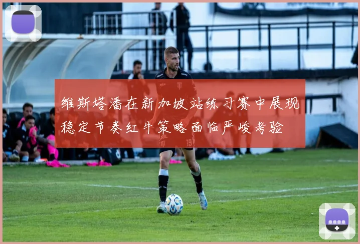 维斯塔潘在新加坡站练习赛中展现稳定节奏红牛策略面临严峻考验