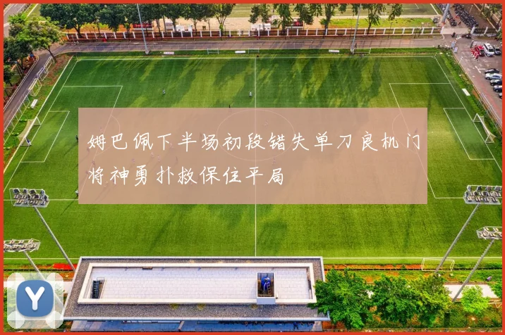 姆巴佩下半场初段错失单刀良机门将神勇扑救保住平局
