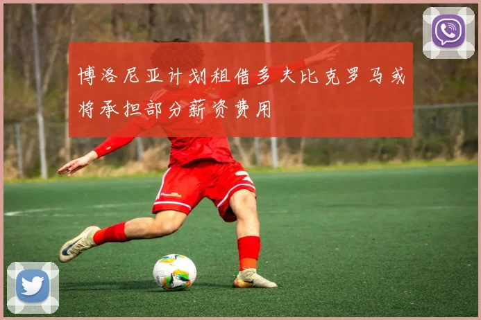 博洛尼亚计划租借多夫比克罗马或将承担部分薪资费用