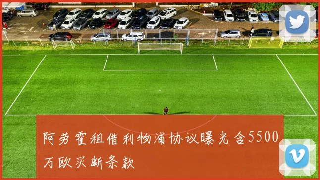 阿劳霍租借利物浦协议曝光含5500万欧买断条款
